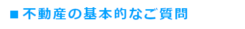 よくいただくご質問の不動産の基本的なご質問編